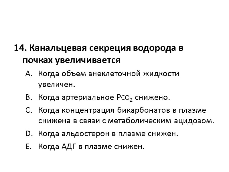 14. Канальцевая секреция водорода в почках увеличивается  Когда объем внеклеточной жидкости увеличен. 
